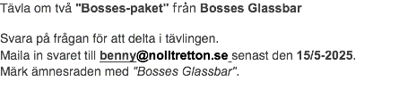 Tävla om två "Bosses-paket" från Bosses Glassbar Svara på frågan för att delta i tävlingen. Maila in svaret till benny@nolltretton.se senast den 15/5-2025. Märk ämnesraden med "Bosses Glassbar".