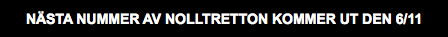 NÄSTA NUMMER AV NOLLTRETTON KOMMER UT DEN 6/11